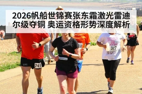 2026帆船世锦赛张东霜激光雷迪尔级夺铜 奥运资格形势深度解析