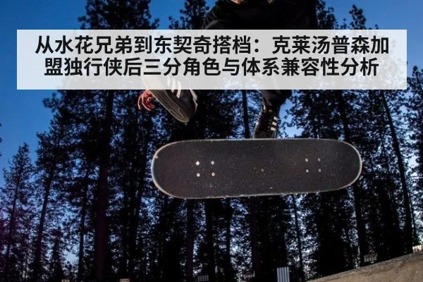 从水花兄弟到东契奇搭档：克莱汤普森加盟独行侠后三分角色与体系兼容性分析